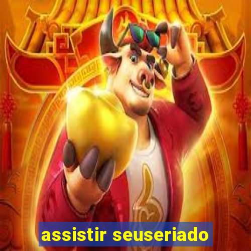 assistir seuseriado