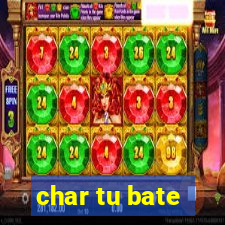 char tu bate