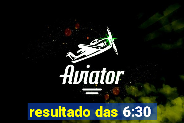 resultado das 6:30