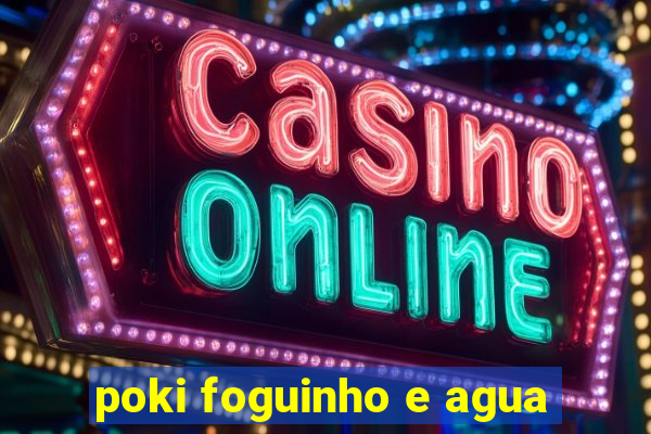 poki foguinho e agua