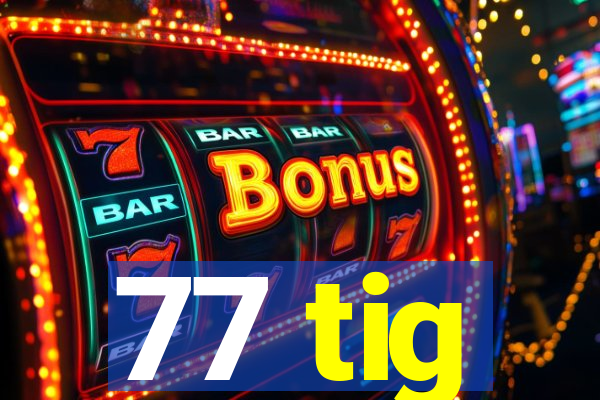77 tig