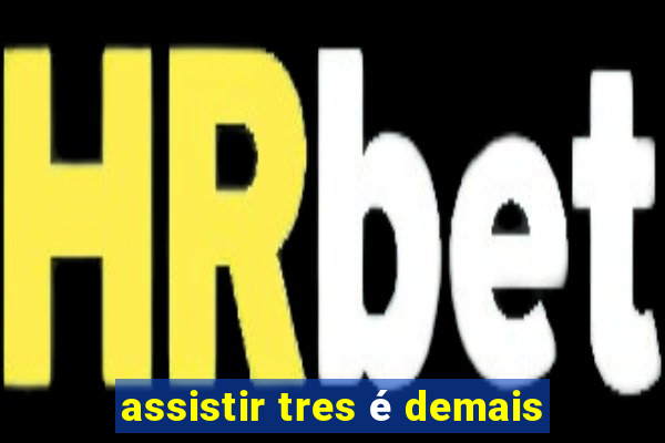 assistir tres é demais