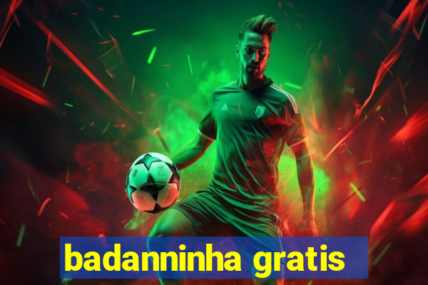 badanninha gratis