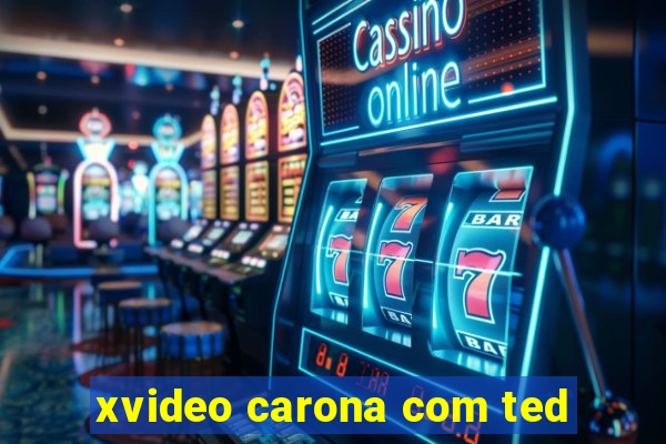 xvideo carona com ted