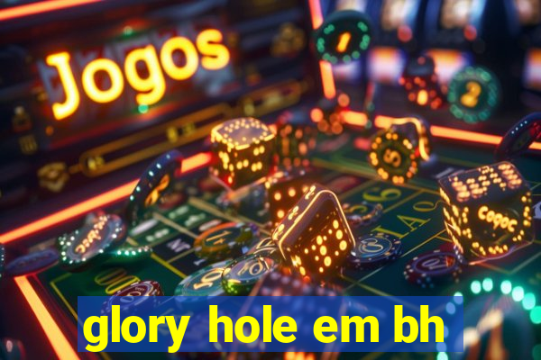 glory hole em bh