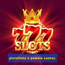 pistolinha e pamela santos
