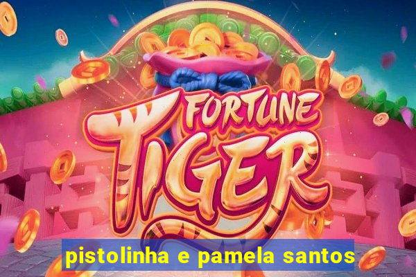 pistolinha e pamela santos