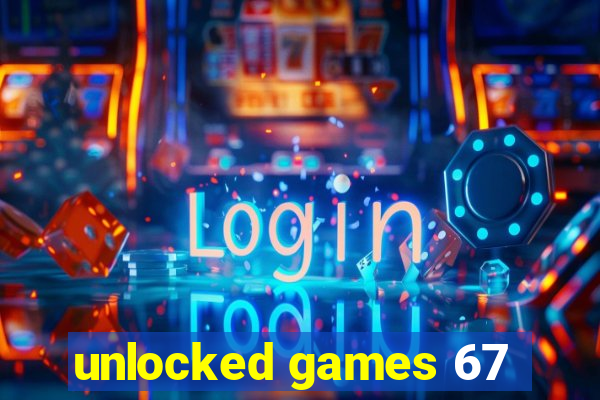 unlocked games 67