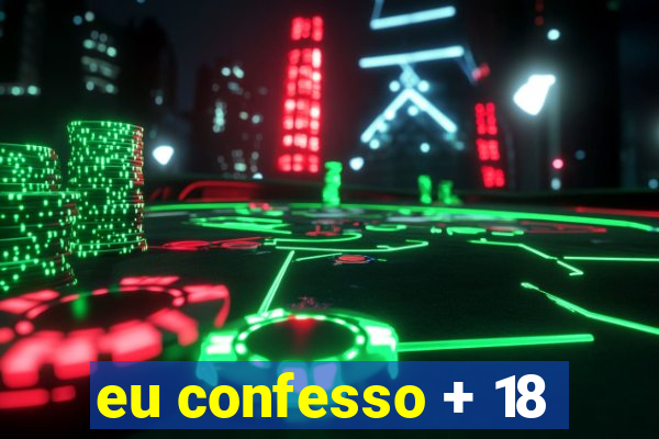 eu confesso + 18