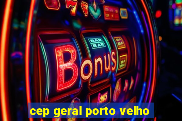 cep geral porto velho