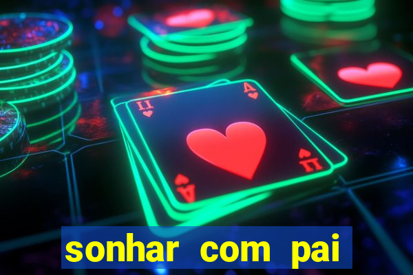 sonhar com pai jogo do bicho