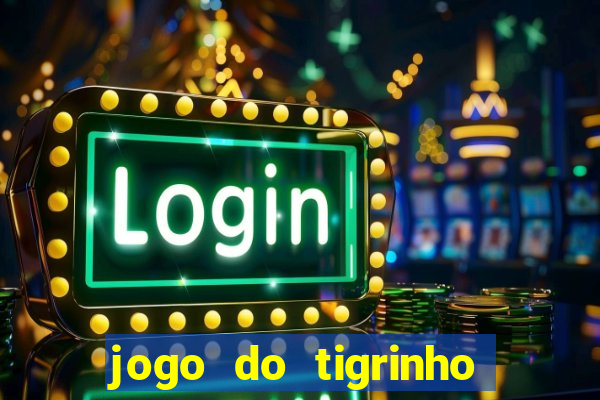 jogo do tigrinho que ganha dinheiro no cadastro