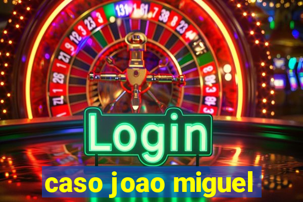 caso joao miguel