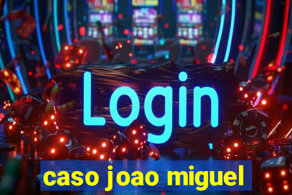 caso joao miguel