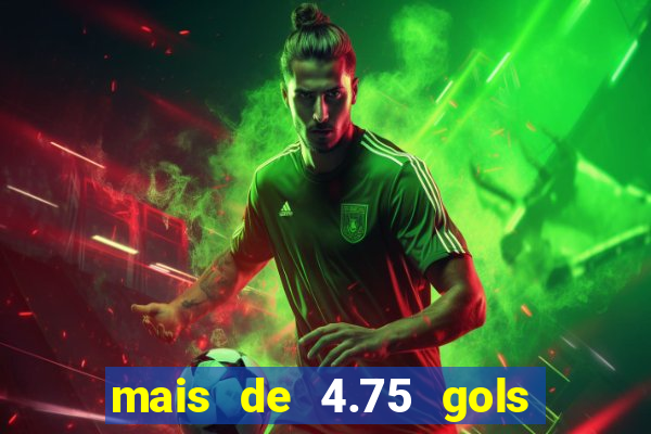 mais de 4.75 gols o que significa