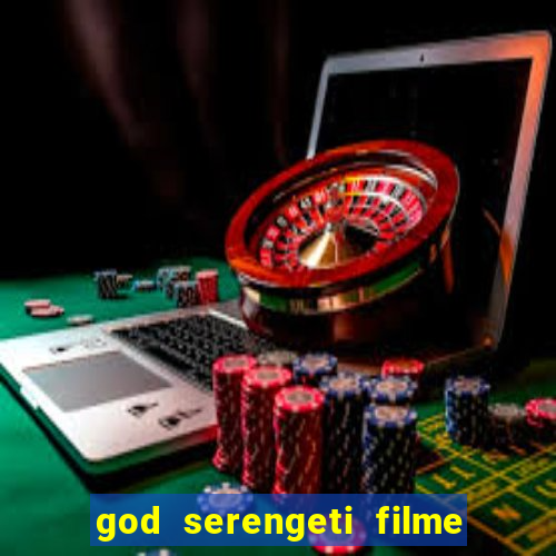 god serengeti filme completo dublado online