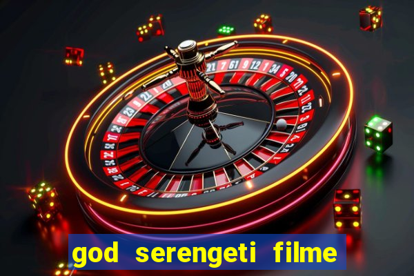 god serengeti filme completo dublado online