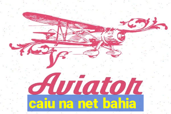 caiu na net bahia
