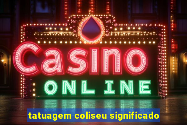 tatuagem coliseu significado