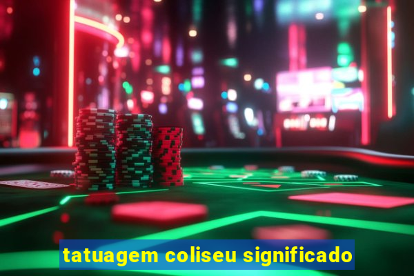 tatuagem coliseu significado