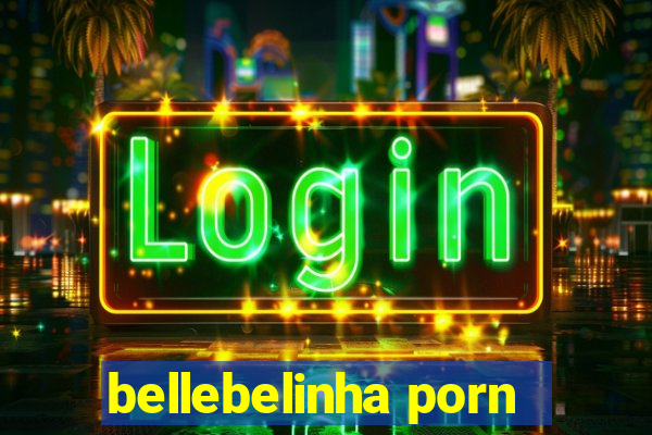 bellebelinha porn