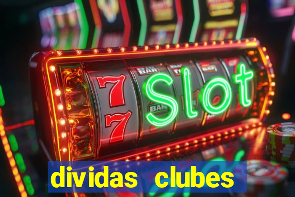 dividas clubes brasileiros 2024