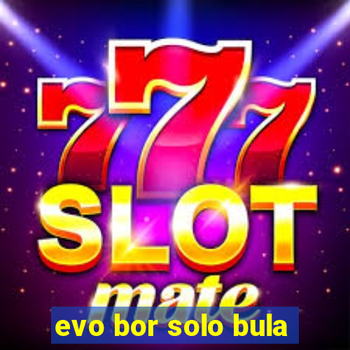 evo bor solo bula