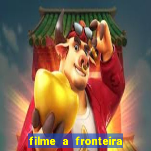filme a fronteira 2007 completo dublado