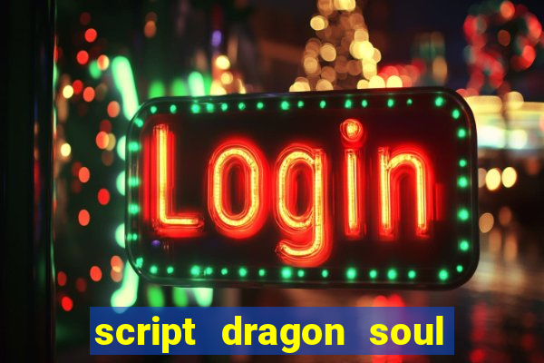 script dragon soul mobile 2024