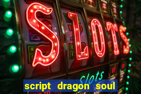 script dragon soul mobile 2024