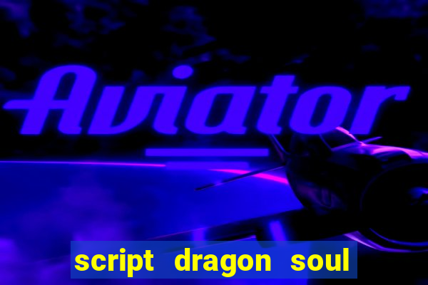 script dragon soul mobile 2024