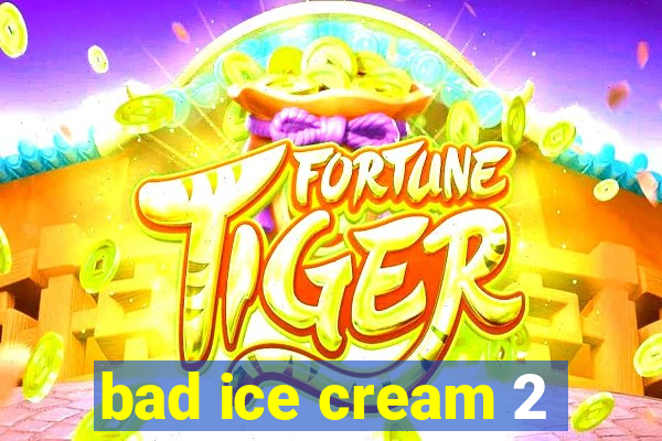 bad ice cream 2