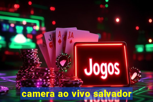 camera ao vivo salvador