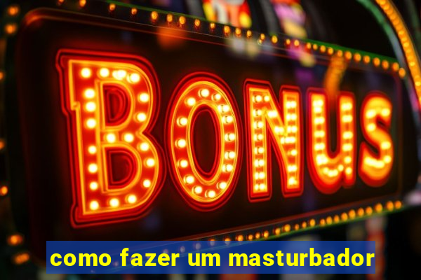 como fazer um masturbador