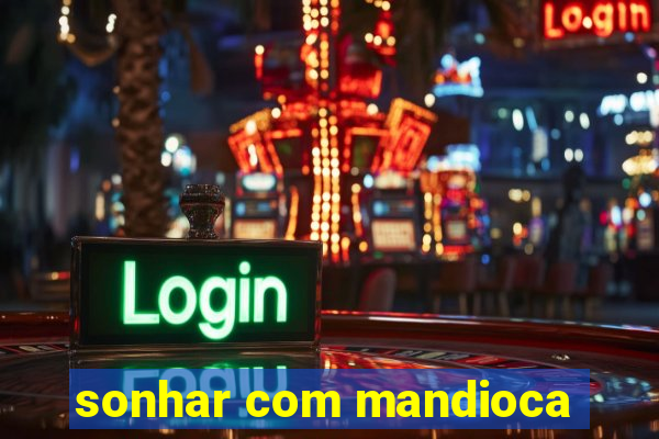 sonhar com mandioca