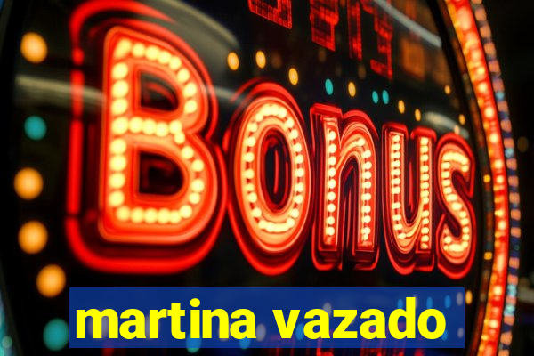 martina vazado