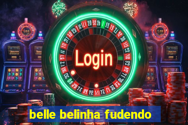 belle belinha fudendo