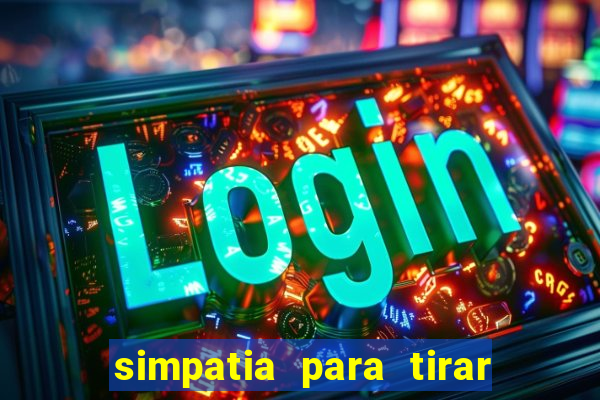 simpatia para tirar uma pessoa do seu caminho