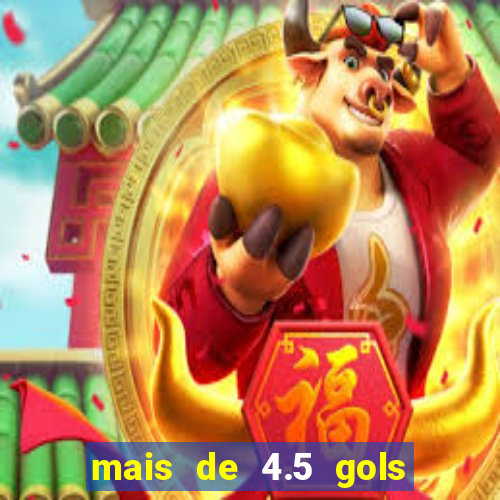 mais de 4.5 gols o que significa betano