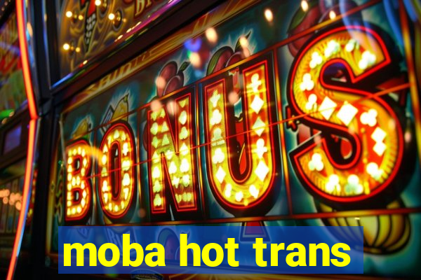 moba hot trans