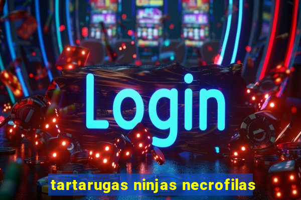 tartarugas ninjas necrofilas