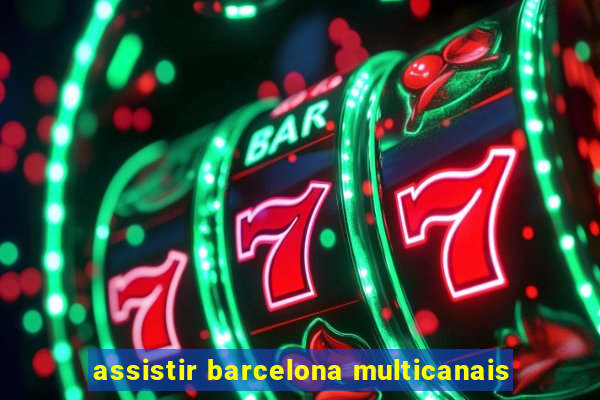 assistir barcelona multicanais