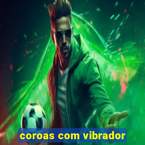 coroas com vibrador