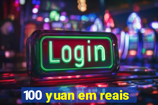 100 yuan em reais