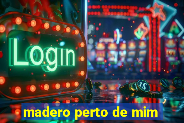 madero perto de mim