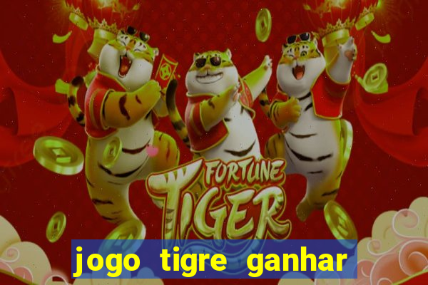 jogo tigre ganhar dinheiro de verdade