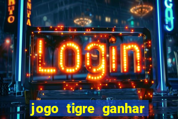 jogo tigre ganhar dinheiro de verdade