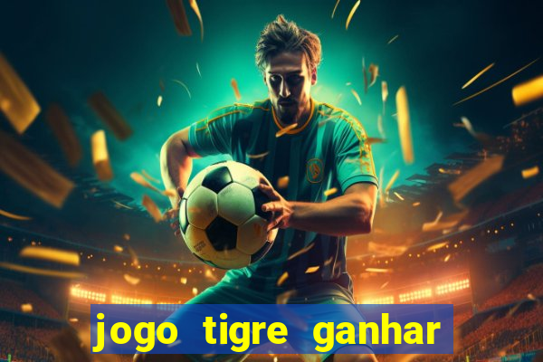 jogo tigre ganhar dinheiro de verdade