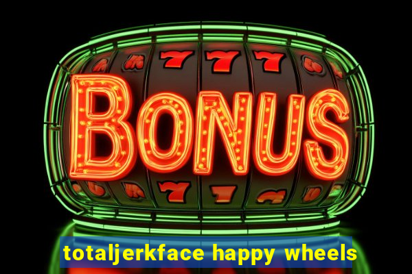 totaljerkface happy wheels