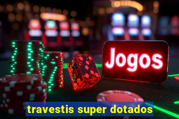 travestis super dotados